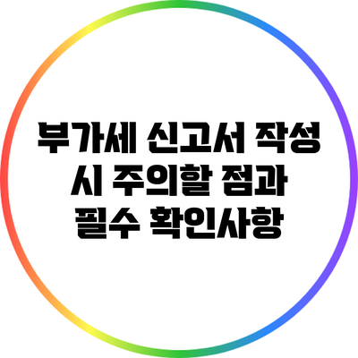 부가세 신고서 작성 시 주의할 점과 필수 확인사항