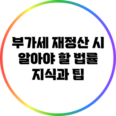 부가세 재정산 시 알아야 할 법률 지식과 팁