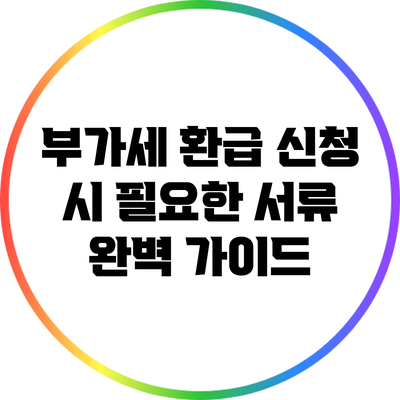 부가세 환급 신청 시 필요한 서류 완벽 가이드