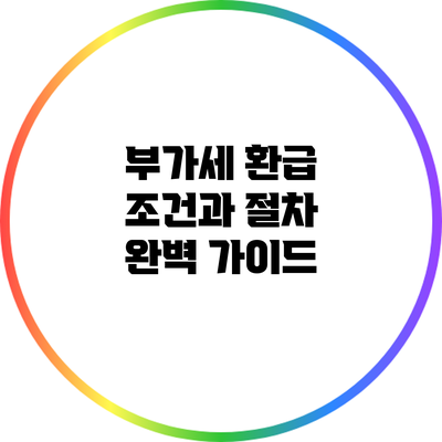 부가세 환급 조건과 절차 완벽 가이드