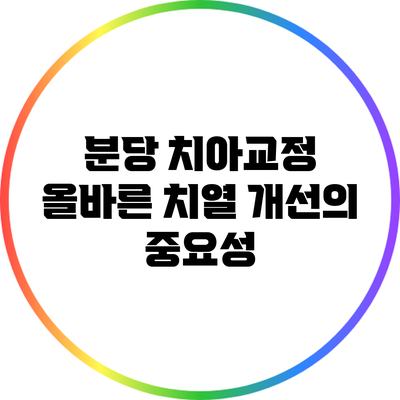 분당 치아교정: 올바른 치열 개선의 중요성