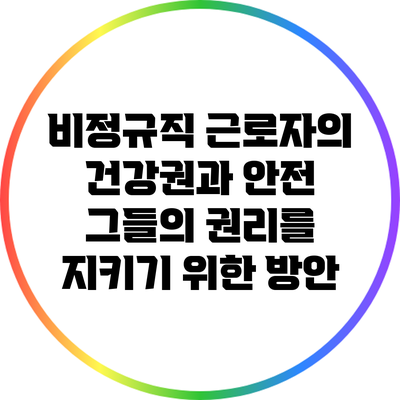 비정규직 근로자의 건강권과 안전: 그들의 권리를 지키기 위한 방안