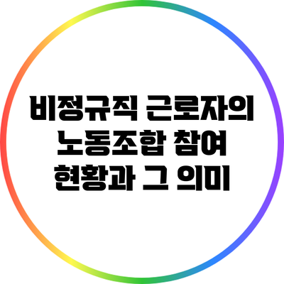 비정규직 근로자의 노동조합 참여 현황과 그 의미