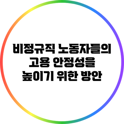 비정규직 노동자들의 고용 안정성을 높이기 위한 방안
