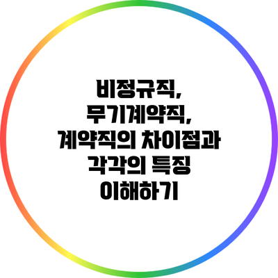 비정규직, 무기계약직, 계약직의 차이점과 각각의 특징 이해하기