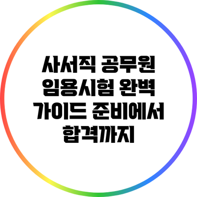 사서직 공무원 임용시험 완벽 가이드: 준비에서 합격까지