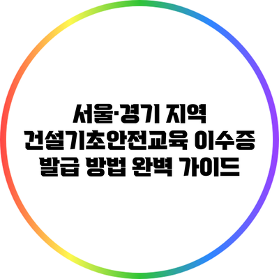 서울·경기 지역 건설기초안전교육 이수증 발급 방법 완벽 가이드