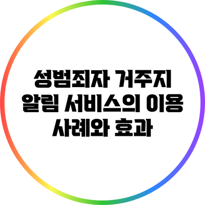 성범죄자 거주지 알림 서비스의 이용 사례와 효과