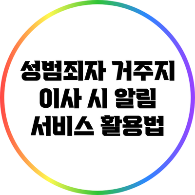 성범죄자 거주지 이사 시 알림 서비스 활용법