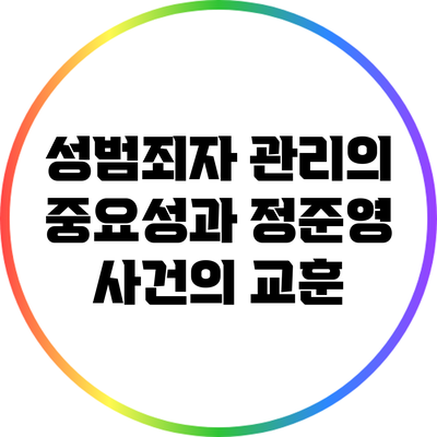 성범죄자 관리의 중요성과 정준영 사건의 교훈