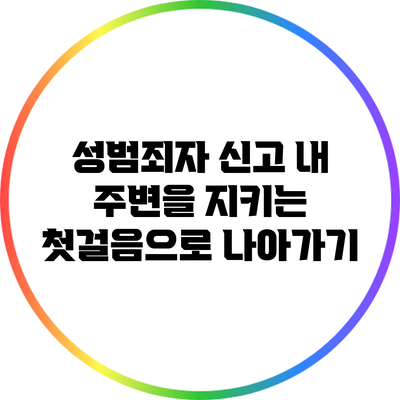 성범죄자 신고: 내 주변을 지키는 첫걸음으로 나아가기