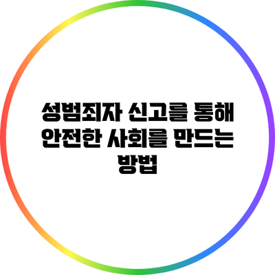 성범죄자 신고를 통해 안전한 사회를 만드는 방법