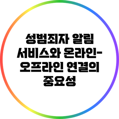 성범죄자 알림 서비스와 온라인-오프라인 연결의 중요성