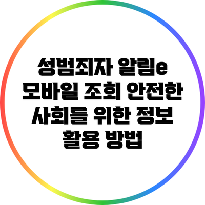 성범죄자 알림e 모바일 조회: 안전한 사회를 위한 정보 활용 방법