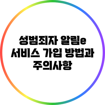 성범죄자 알림e 서비스 가입 방법과 주의사항