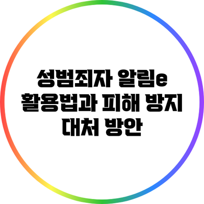 성범죄자 알림e 활용법과 피해 방지 대처 방안