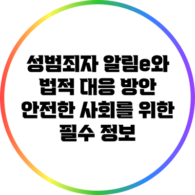 성범죄자 알림e와 법적 대응 방안: 안전한 사회를 위한 필수 정보