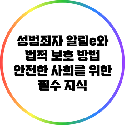 성범죄자 알림e와 법적 보호 방법: 안전한 사회를 위한 필수 지식