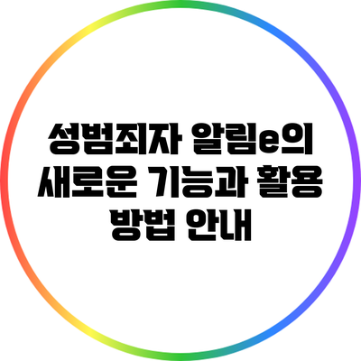 성범죄자 알림e의 새로운 기능과 활용 방법 안내