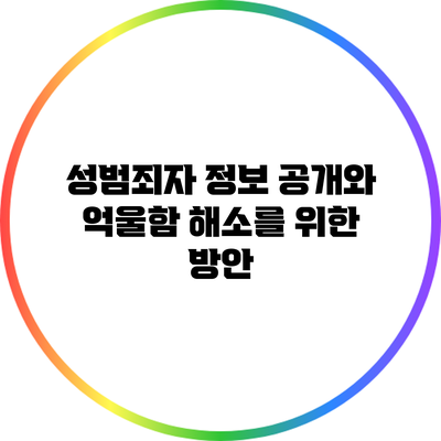 성범죄자 정보 공개와 억울함 해소를 위한 방안