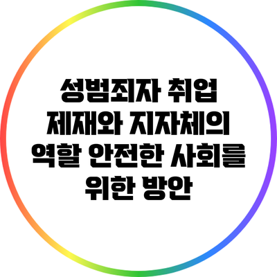 성범죄자 취업 제재와 지자체의 역할: 안전한 사회를 위한 방안