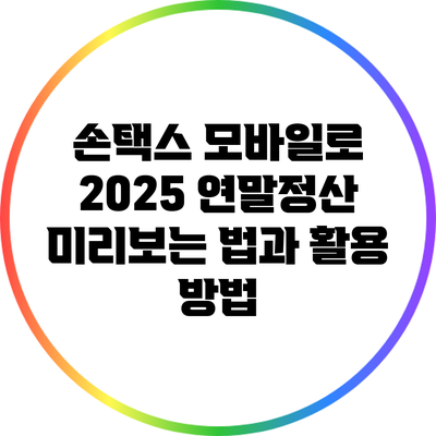 손택스 모바일로 2025 연말정산 미리보는 법과 활용 방법