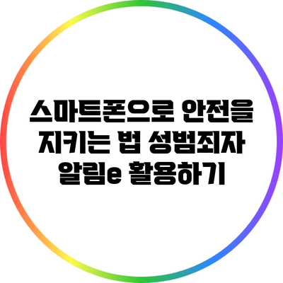 스마트폰으로 안전을 지키는 법: 성범죄자 알림e 활용하기