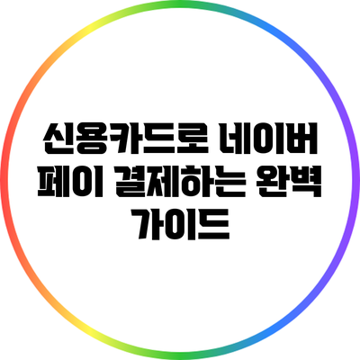 신용카드로 네이버 페이 결제하는 완벽 가이드