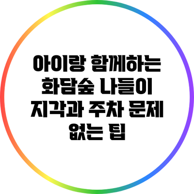 아이랑 함께하는 화담숲 나들이: 지각과 주차 문제 없는 팁