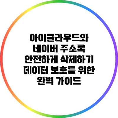 아이클라우드와 네이버 주소록 안전하게 삭제하기: 데이터 보호를 위한 완벽 가이드