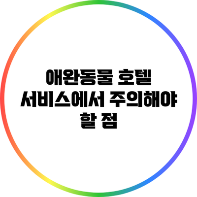 애완동물 호텔 서비스에서 주의해야 할 점