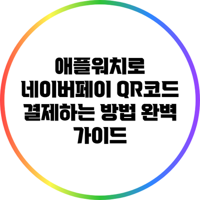 애플워치로 네이버페이 QR코드 결제하는 방법 완벽 가이드
