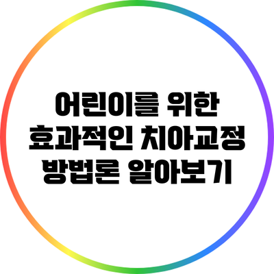 어린이를 위한 효과적인 치아교정 방법론 알아보기