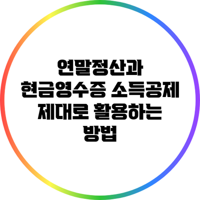 연말정산과 현금영수증 소득공제: 제대로 활용하는 방법