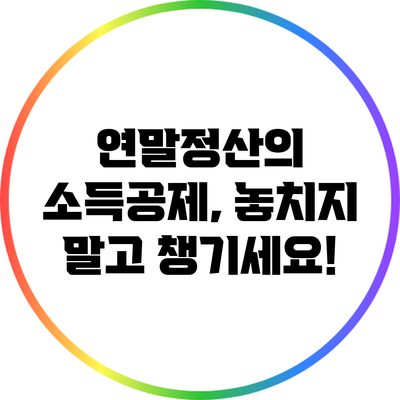 연말정산의 소득공제, 놓치지 말고 챙기세요!