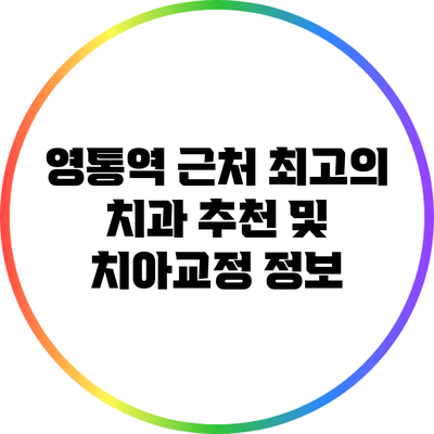 영통역 근처 최고의 치과 추천 및 치아교정 정보