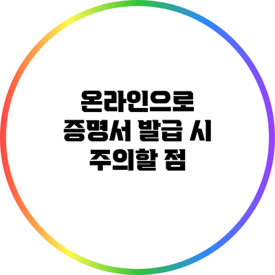 온라인으로 증명서 발급 시 주의할 점