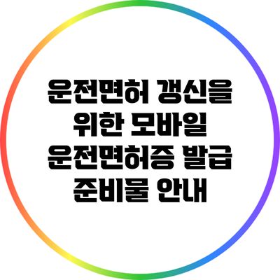 운전면허 갱신을 위한 모바일 운전면허증 발급 준비물 안내