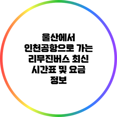 울산에서 인천공항으로 가는 리무진버스: 최신 시간표 및 요금 정보