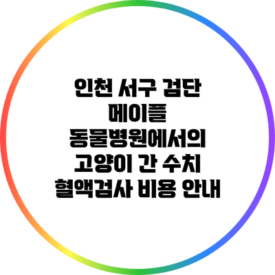 인천 서구 검단 메이플 동물병원에서의 고양이 간 수치 혈액검사 비용 안내