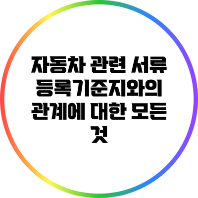 자동차 관련 서류: 등록기준지와의 관계에 대한 모든 것