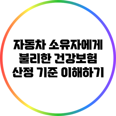자동차 소유자에게 불리한 건강보험 산정 기준 이해하기