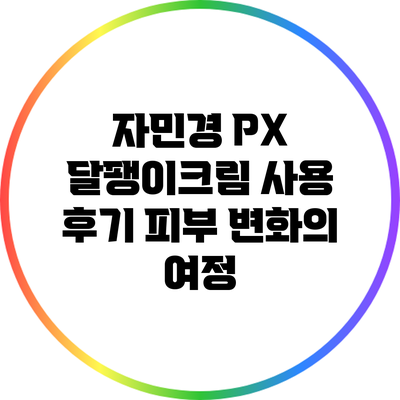 자민경 PX 달팽이크림 사용 후기: 피부 변화의 여정