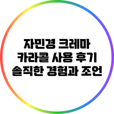 자민경 크레마 카라콜 사용 후기: 솔직한 경험과 조언