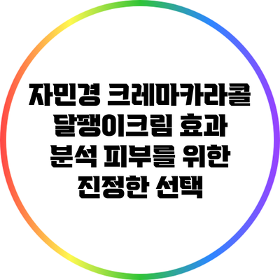 자민경 크레마카라콜 달팽이크림 효과 분석: 피부를 위한 진정한 선택