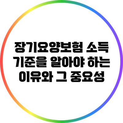 장기요양보험 소득 기준을 알아야 하는 이유와 그 중요성
