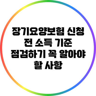 장기요양보험 신청 전 소득 기준 점검하기: 꼭 알아야 할 사항