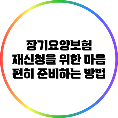 장기요양보험 재신청을 위한 마음 편히 준비하는 방법