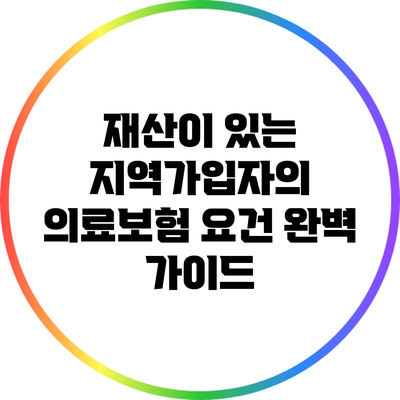 재산이 있는 지역가입자의 의료보험 요건 완벽 가이드