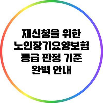 재신청을 위한 노인장기요양보험 등급 판정 기준 완벽 안내